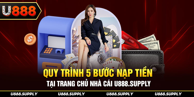 TRANG CHỦ U888 15 Quy trình 5 bước nạp tiền tại trang chủ nhà cái