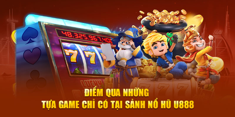 Nổ Hũ 3 Điểm qua những tựa game chỉ có tại sảnh nổ hũ U888