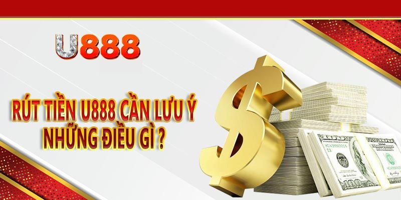 Hướng Dẫn Rút Tiền U888 Nhanh Chóng, Tức Thời Chỉ Trong 3 Phút 4 Lưu ý khi làm lệnh rút tiền tại nhà cái